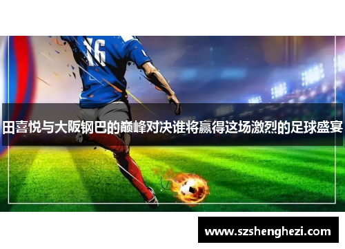 田喜悦与大阪钢巴的巅峰对决谁将赢得这场激烈的足球盛宴